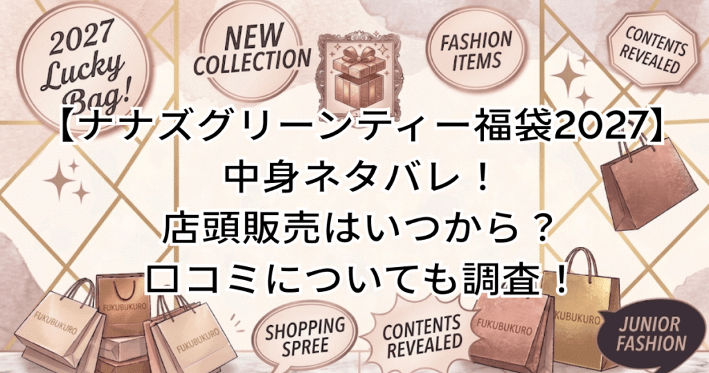 【ナナズグリーンティー福袋2027】中身ネタバレ！店頭販売はいつから？口コミについても調査！