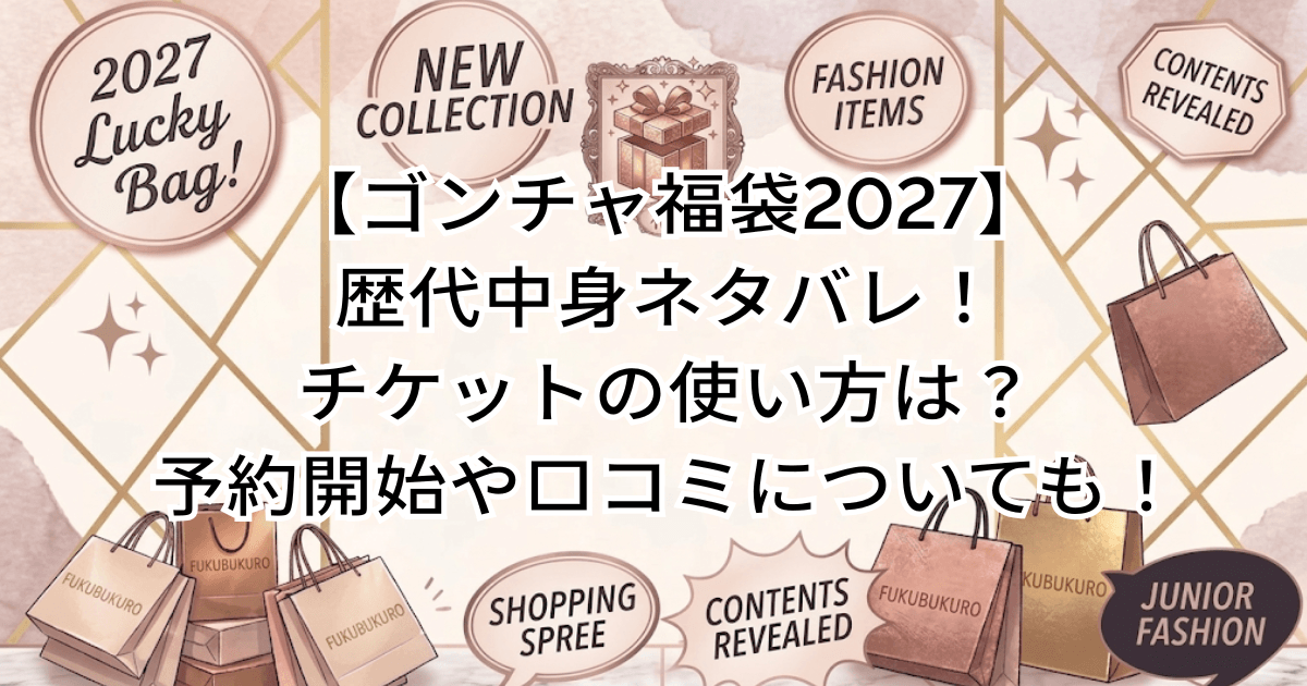 【ゴンチャ福袋2027】歴代中身ネタバレ!チケットの使い方は?予約開始や口コミについても!