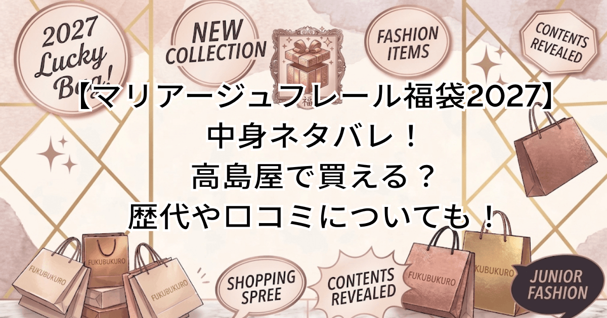 【マリアージュフレール福袋2027】中身ネタバレ！高島屋で買える？歴代や口コミについても！