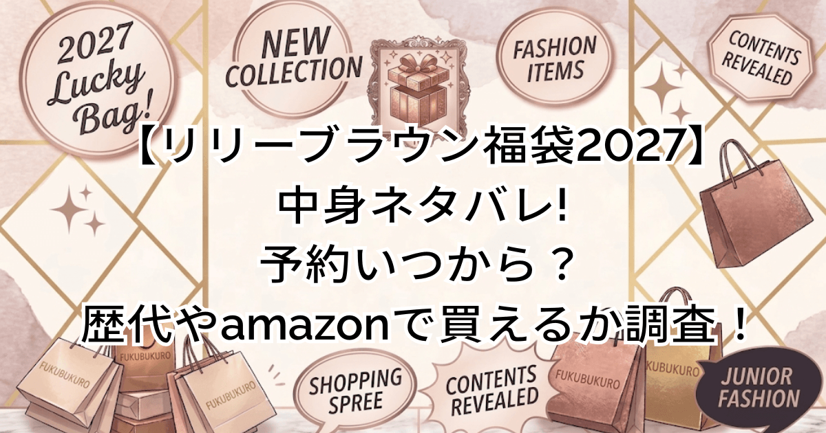 【リリーブラウン福袋2027】中身ネタバレ!予約いつから？歴代やamazonで買えるか調査！